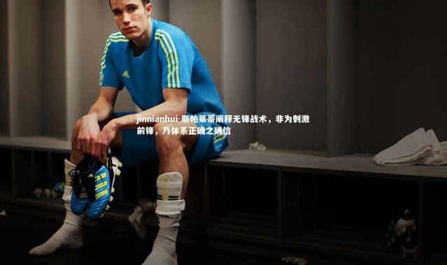 jinnianhui-斯帕莱蒂阐释无锋战术，非为刺激前锋，乃体系正确之确信