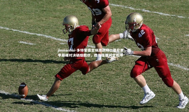 jinnianhui-多特蒙德主场激战拜仁慕尼黑，德甲巅峰对决硝烟散尽，胜负毫厘间定乾坤