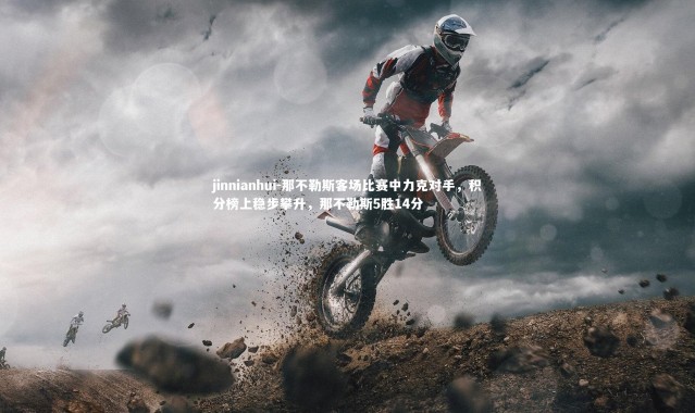 jinnianhui-那不勒斯客场比赛中力克对手，积分榜上稳步攀升，那不勒斯5胜14分