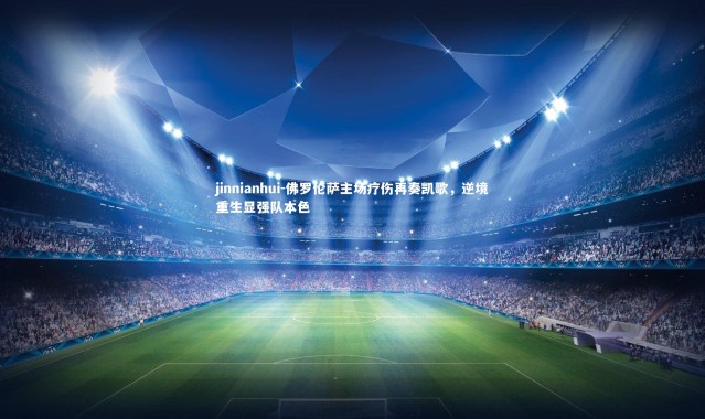 jinnianhui-佛罗伦萨主场疗伤再奏凯歌，逆境重生显强队本色