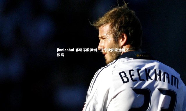 jinnianhui-客场不敌深圳，辽宁沈阳宏运吞下败局