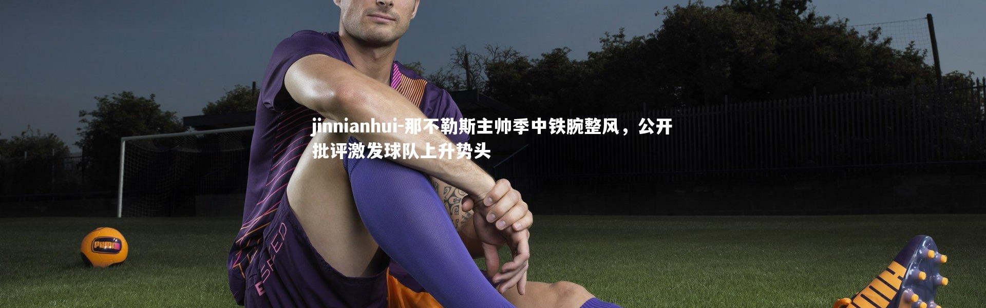 jinnianhui-那不勒斯主帅季中铁腕整风，公开批评激发球队上升势头