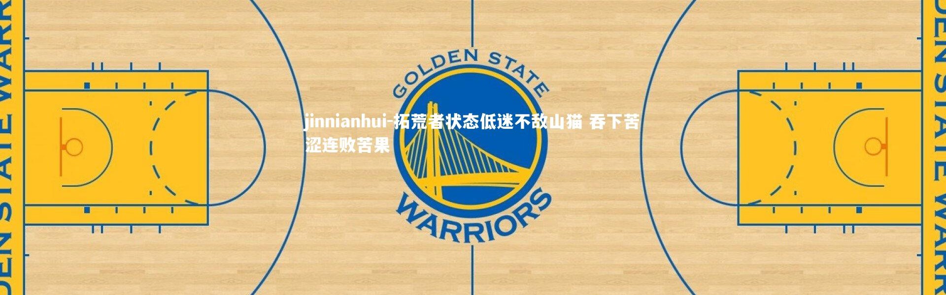 jinnianhui-拓荒者状态低迷不敌山猫 吞下苦涩连败苦果