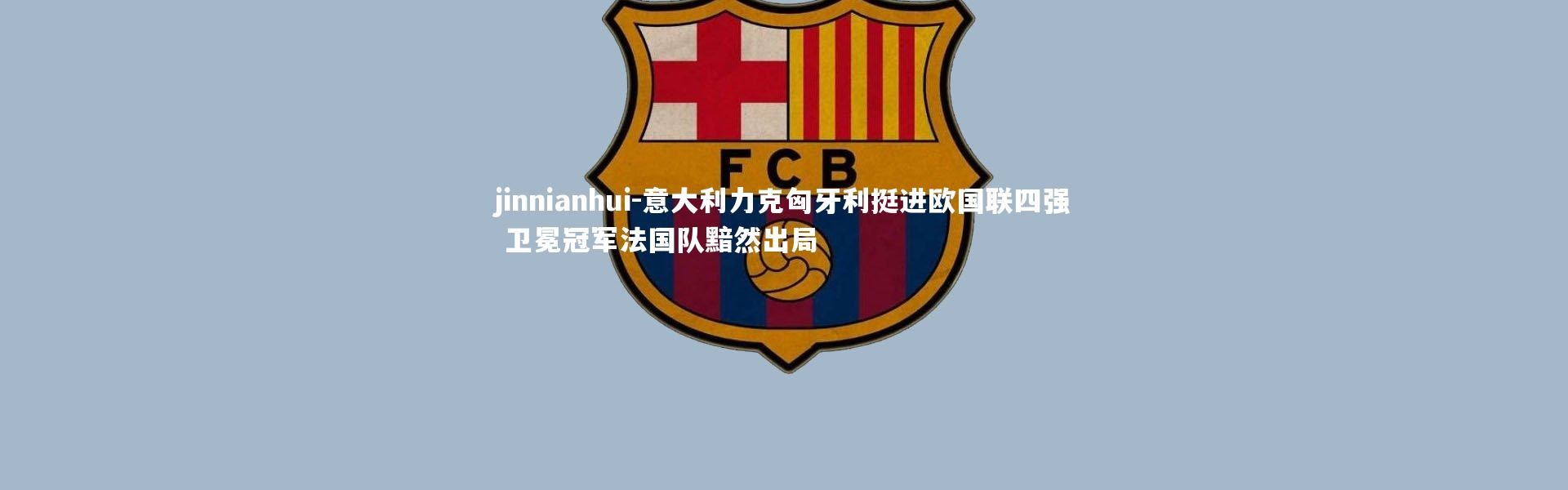 jinnianhui-意大利力克匈牙利挺进欧国联四强 卫冕冠军法国队黯然出局