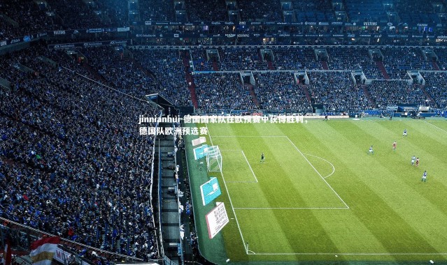 jinnianhui-德国国家队在欧预赛中获得胜利，德国队欧洲预选赛