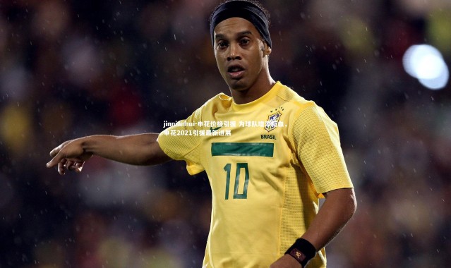 jinnianhui-申花价格引援 为球队增添新血，申花2021引援最新进展