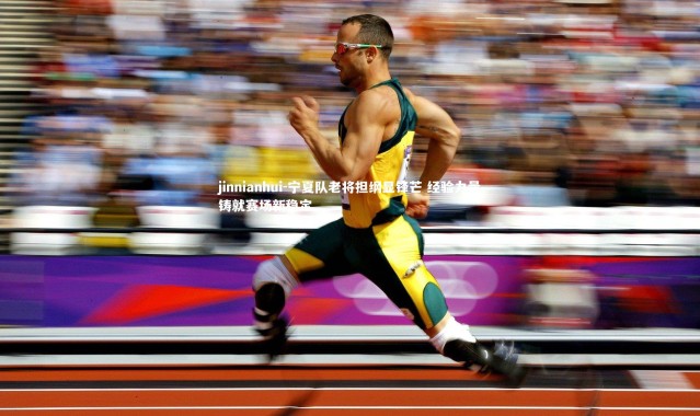 jinnianhui-宁夏队老将担纲显锋芒 经验力量铸就赛场新稳定