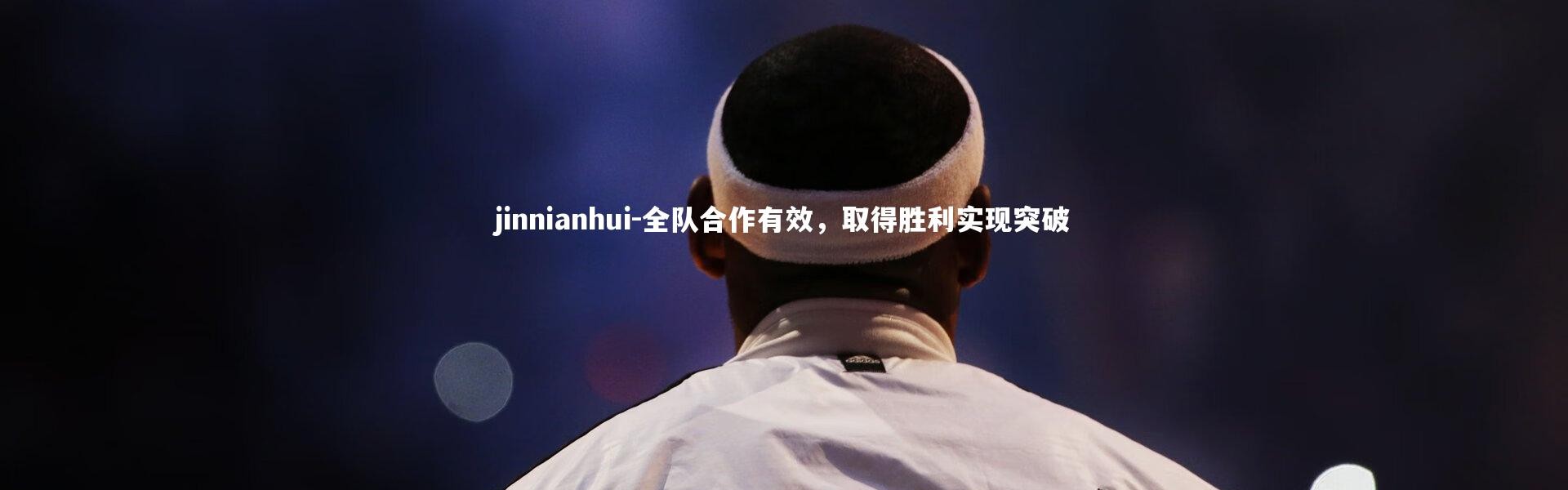 jinnianhui-全队合作有效，取得胜利实现突破