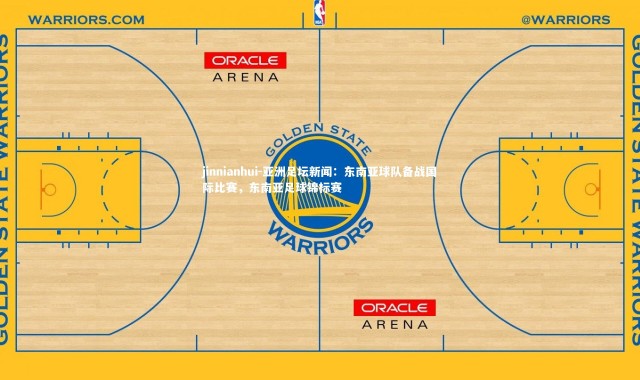 jinnianhui-亚洲足坛新闻：东南亚球队备战国际比赛，东南亚足球锦标赛