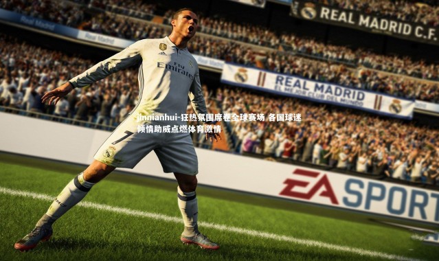 jinnianhui-狂热氛围席卷全球赛场 各国球迷倾情助威点燃体育激情