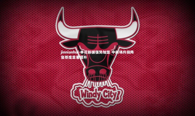 jinnianhui-申花新援强势加盟 中前场升级阵容厚度显著提升