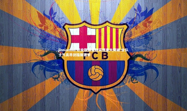 jinnianhui-职业联赛备战实现重大突破 全队士气高昂剑指新赛季