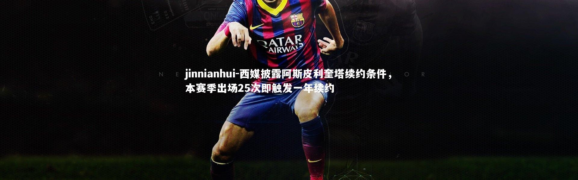 jinnianhui-西媒披露阿斯皮利奎塔续约条件，本赛季出场25次即触发一年续约