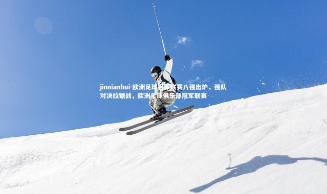 jinnianhui-欧洲足球冠军联赛八强出炉，强队对决拉锯战，欧洲足球俱乐部冠军联赛