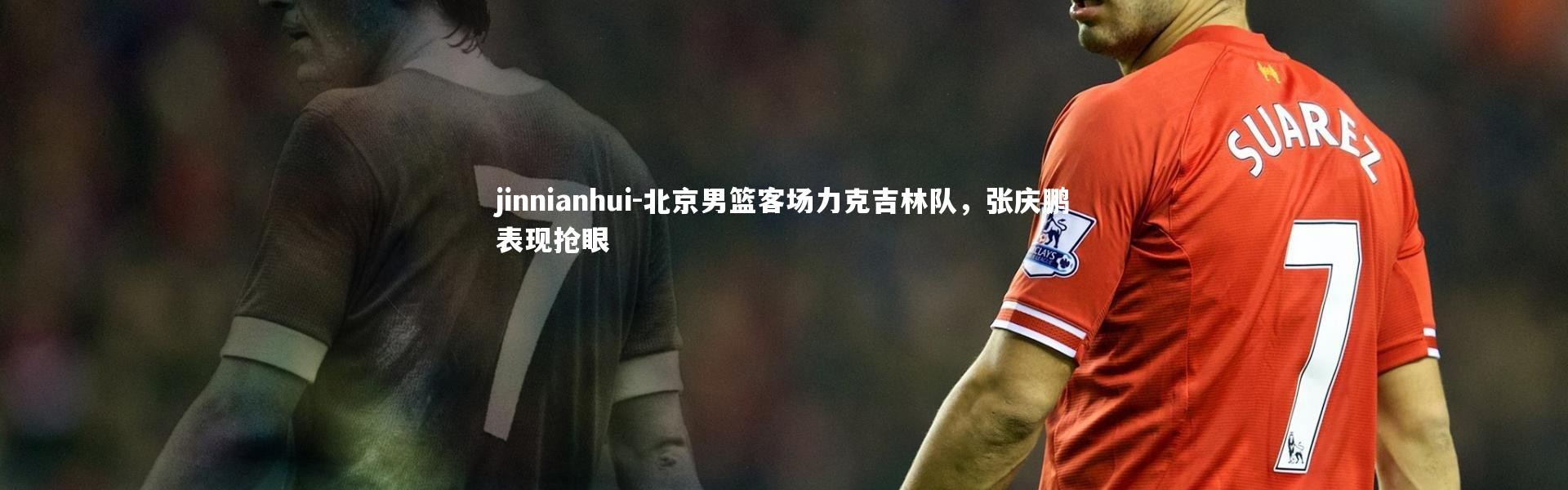 jinnianhui-北京男篮客场力克吉林队，张庆鹏表现抢眼