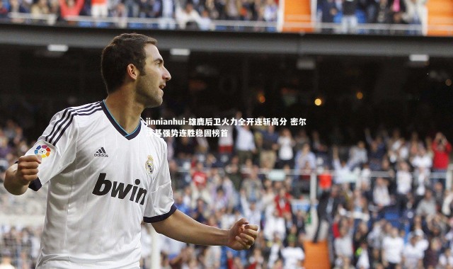 jinnianhui-雄鹿后卫火力全开连斩高分 密尔沃基强势连胜稳固榜首