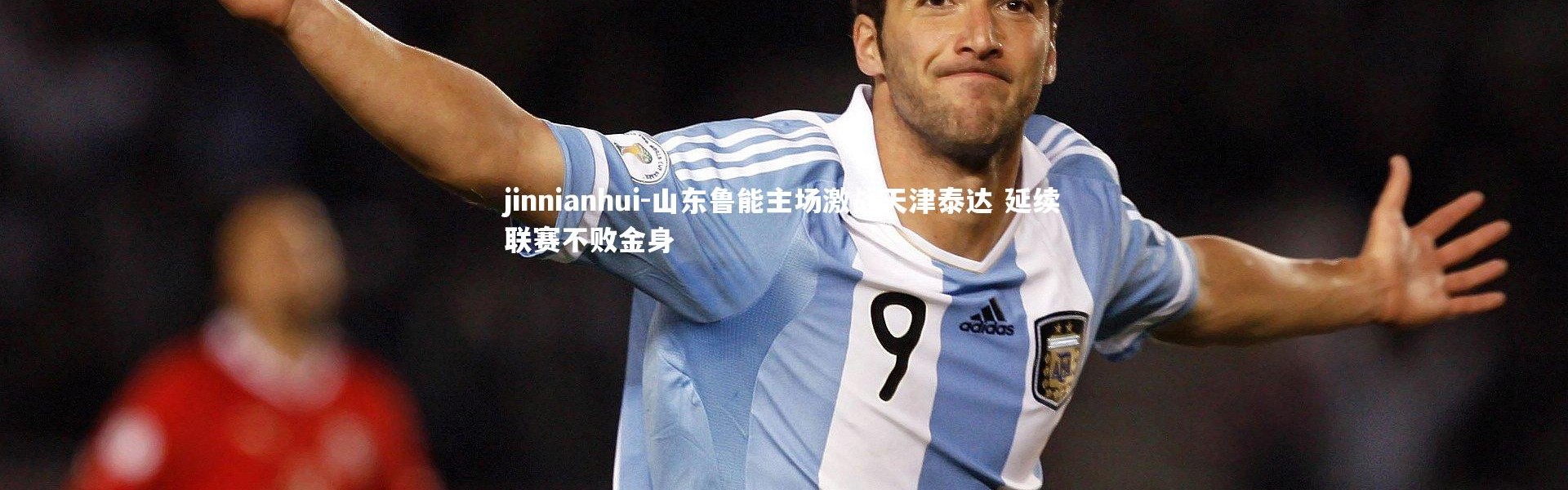 jinnianhui-山东鲁能主场激战天津泰达 延续联赛不败金身