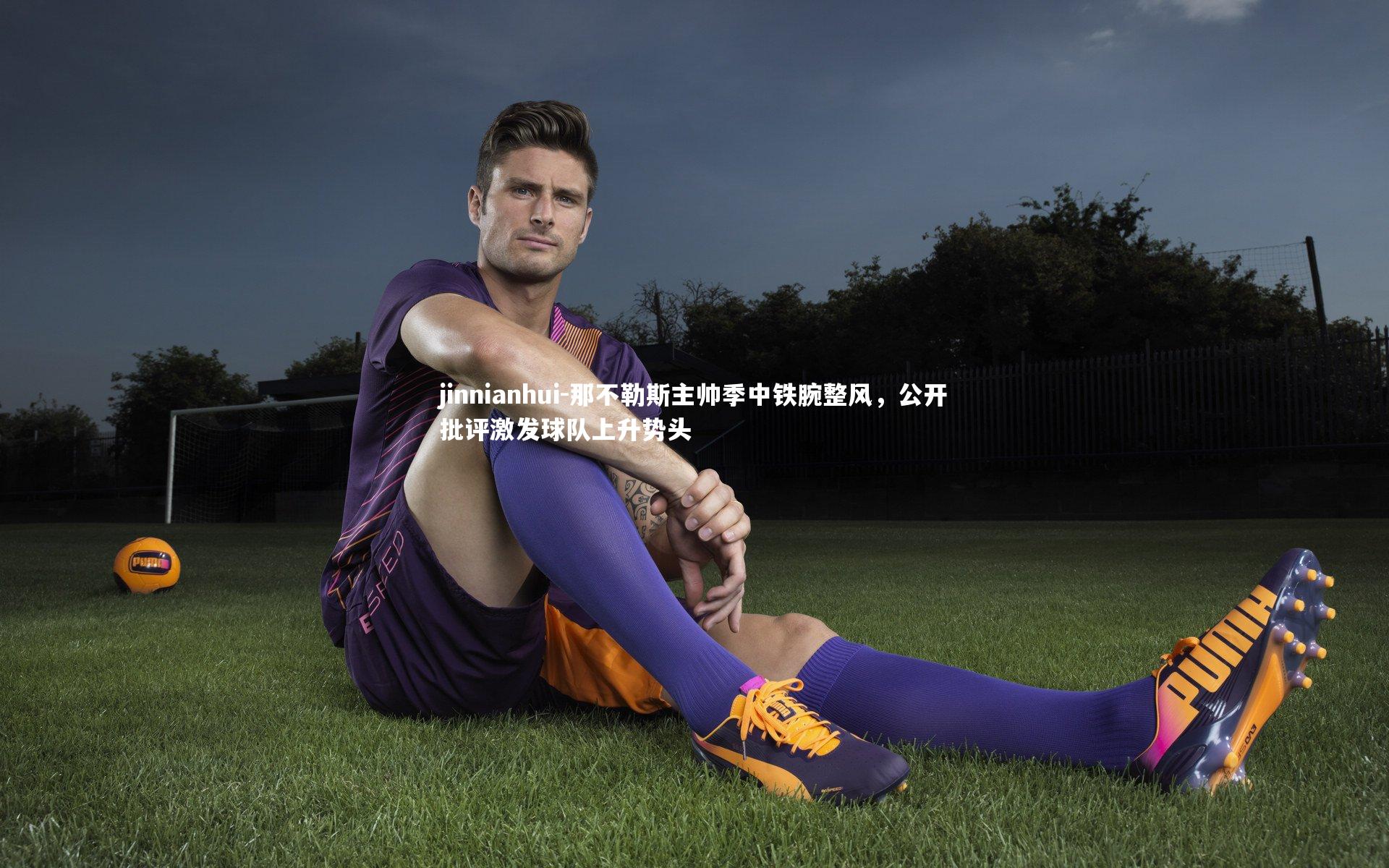 那不勒斯主帅季中铁腕整风，公开批评激发球队上升势头