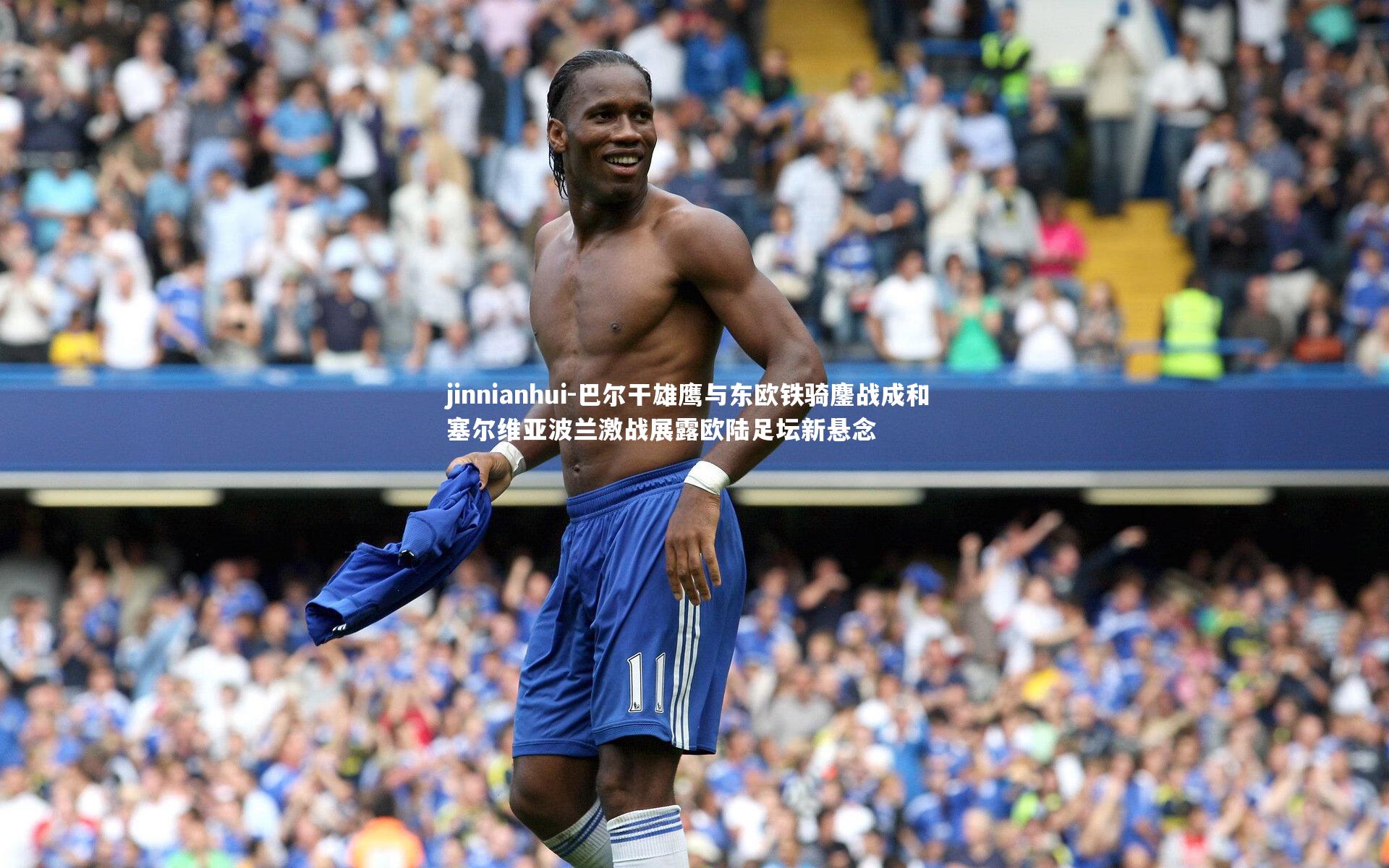 巴尔干雄鹰与东欧铁骑鏖战成和 塞尔维亚波兰激战展露欧陆足坛新悬念